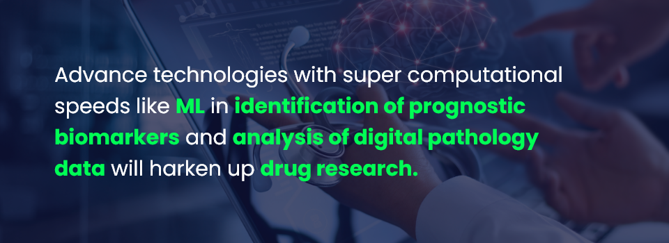 Advanced technologies with super computational speeds like ML in the identification of prognostic biomarkers and analysis of digital pathology data will harken up drug research.