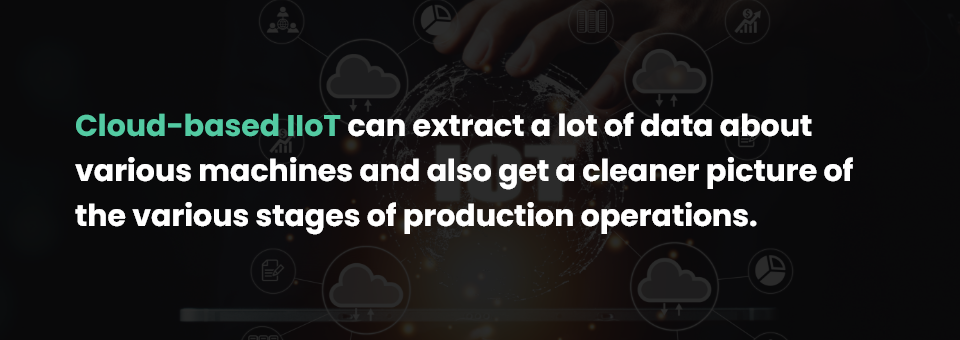 Cloud-based IIoT can extract a lot of data about various machines and also get a cleaner picture of the various stages of production operations