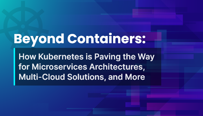 Beyond Containers: How Kubernetes is Paving the Way for Microservices Architectures, Multi-Cloud Solutions, and More